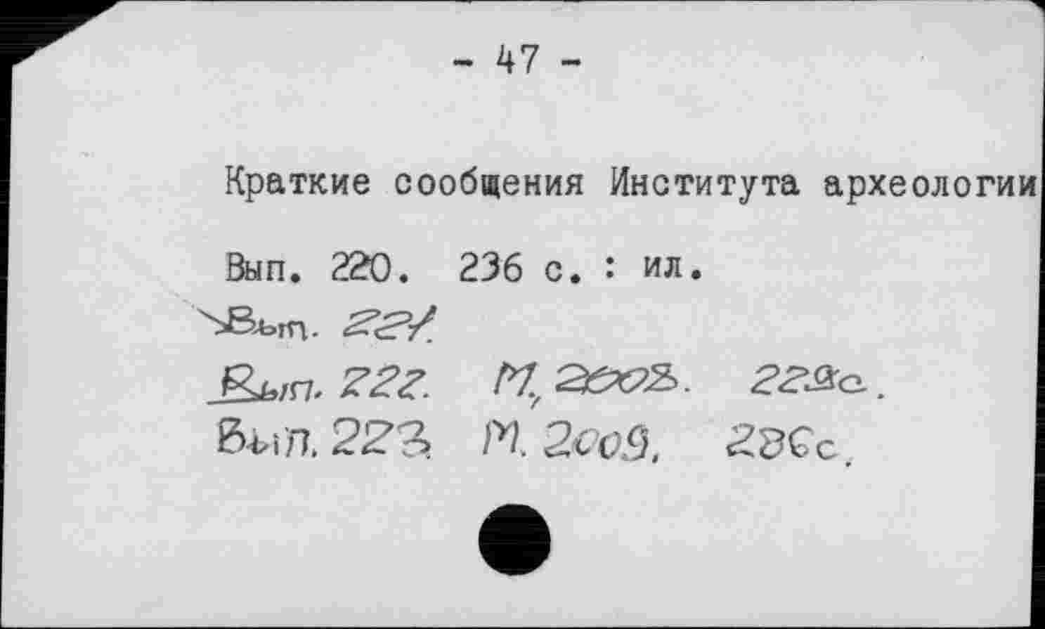 ﻿- 47 -
Краткие сообщения Института археологии
Вып. 220. 236 с. : ил.
£м. Z2Z. 2&ОІ &Ь;Л. 2Z3. П 2сеЗ.
гг^а.
ЙЗСс.